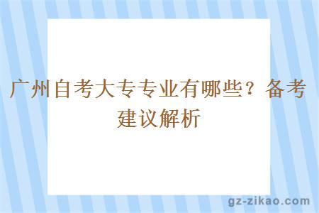 广州自考大专专业有哪些？备考建议解析