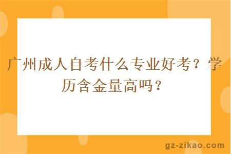 广州成人自考什么专业好考？学历含金量高吗？