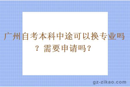 广州自考本科中途可以换专业吗？需要申请吗？