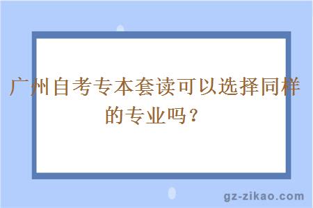 广州自考专本套读可以选择同样的专业吗？