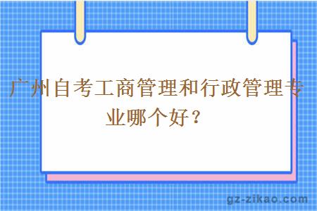 广州自考工商管理和行政管理专业哪个好？