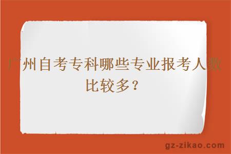 广州自考专科哪些专业报考人数比较多？
