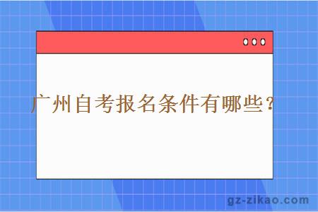 广州自考报名条件有哪些？