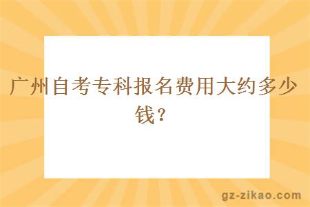 广州自考专科报名费用大约多少钱？