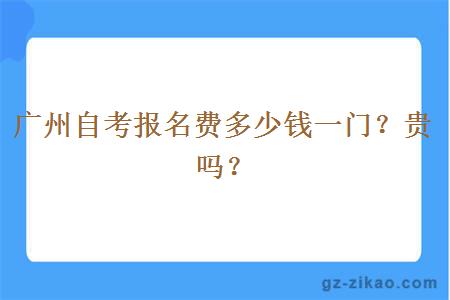 广州自考报名费多少钱一门？贵吗？