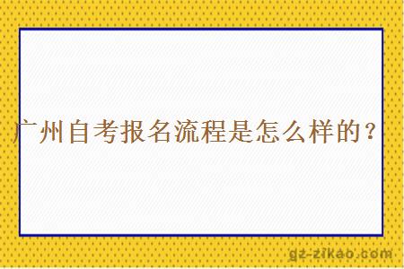 广州自考报名流程是怎么样的？