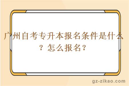 广州自考专升本报名条件是什么？怎么报名？