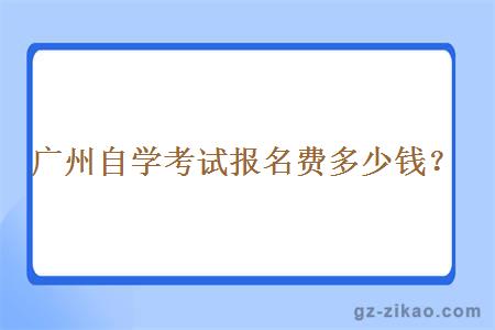 广州自学考试报名费多少钱？