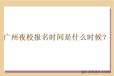 广州夜校报名时间是什么时候？