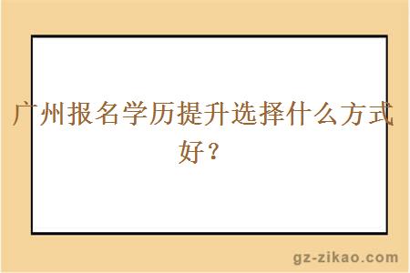 广州报名学历提升选择什么方式好？