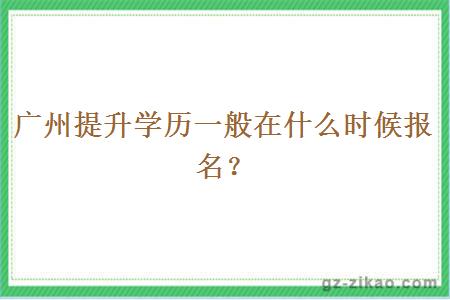 广州提升学历一般在什么时候报名？