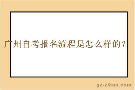 广州自考报名流程是怎么样？