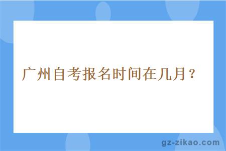 广州自考报名时间在几月？