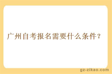 广州自考报名需要什么条件？