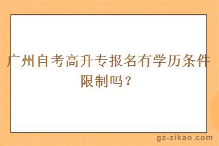 广州自考高升专报名有学历条件限制吗？