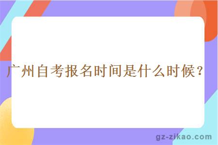 广州自考报名时间是什么时候？