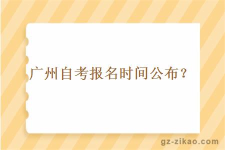 广州自考报名时间公布是什么时候？