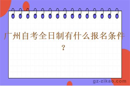 广州自考全日制有什么报名条件？
