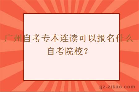 广州自考专本连读可以报名什么自考院校？