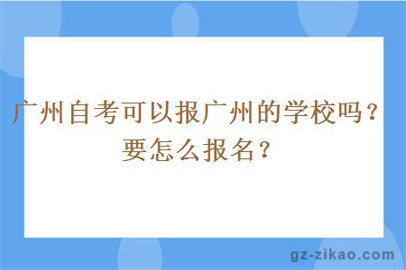 广州自考可以报广州的学校吗？要怎么报名？