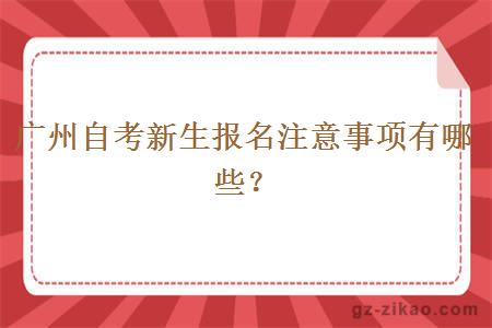 广州自考新生报名注意事项有哪些？