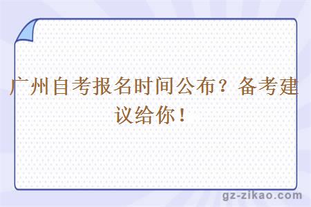 广州自考报名时间公布？备考建议给你！