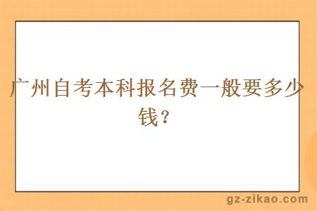 广州自考本科报名费一般要多少钱？