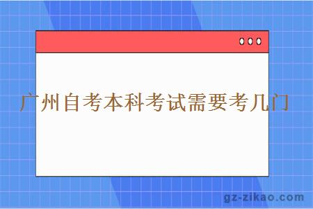 广州自考本科考试需要考几门