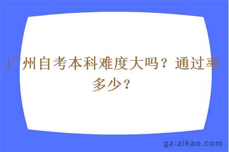 广州自考本科难度大吗？通过率多少？