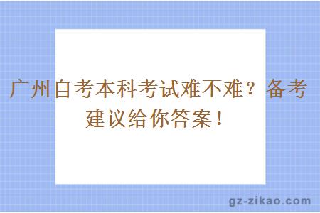 广州自考本科考试难不难？备考建议给你答案！