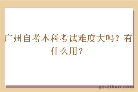 广州自考本科考试难度大吗？有什么用？