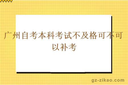 广州自考本科考试不及格可不可以补考