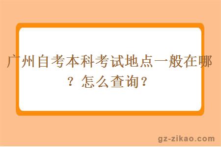 广州自考本科考试地点一般在哪？怎么查询？