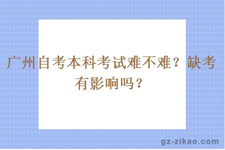 广州自考本科考试难不难？缺考会有影响吗？