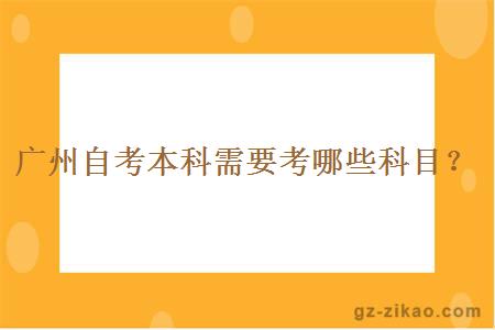 广州自考本科要考哪些科目？