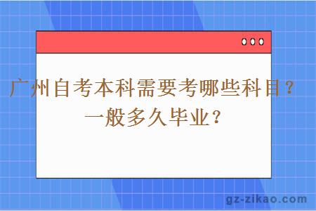 广州自考本科需要考哪些科目？一般多久毕业？