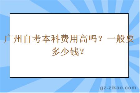 广州自考本科费用高吗？一般要多少钱？