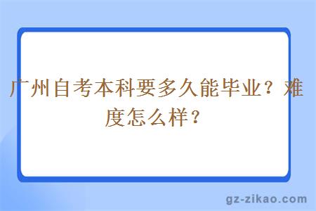 广州自考本科要多久能毕业？难度怎么样？