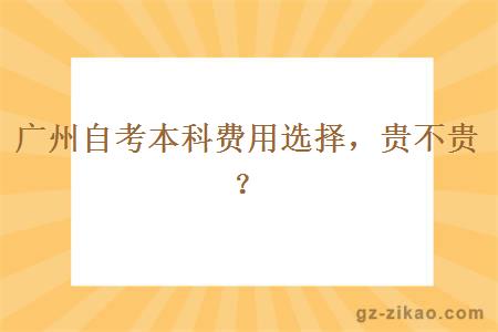 广州自考本科费用选择贵不贵？