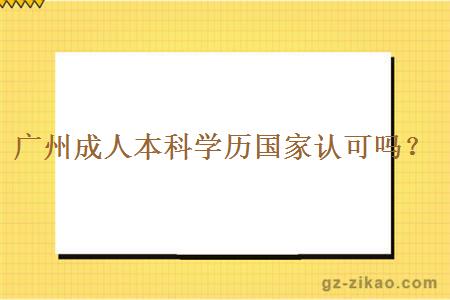 广州成人本科学历国家会认可吗？