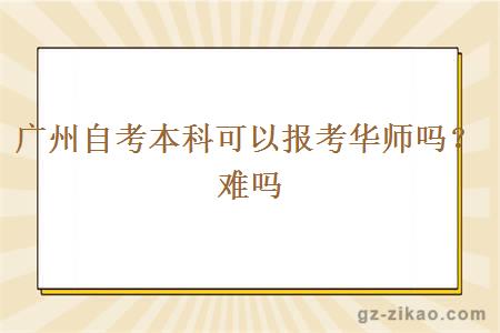 广州自考本科可以报考华师吗？难吗