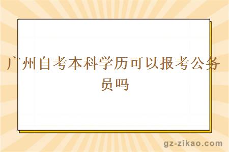 广州自考本科学历可以报考公务员吗