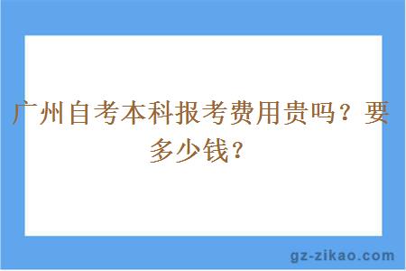 广州自考本科报考费用贵吗？要多少钱？