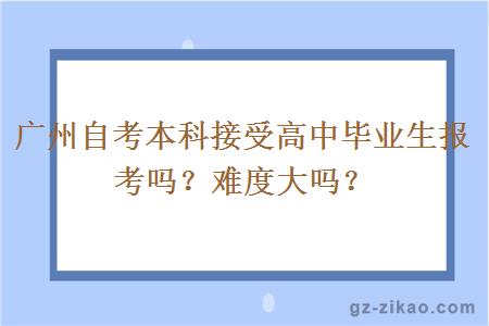 广州自考本科接受高中毕业生报考吗？难度大吗