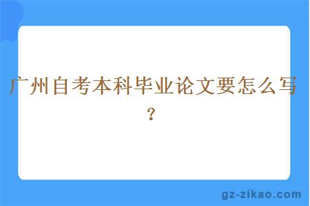 广州自考本科毕业论文要怎么写？