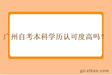 广州自考本科学历认可度高吗？