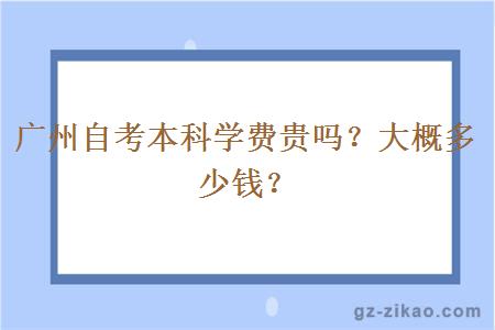 广州自考本科学费贵吗？大概多少钱？