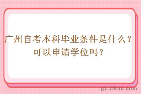 广州自考本科毕业条件是什么？可以申请学位吗？