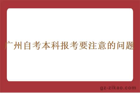 广州自考本科报考要注意的问题