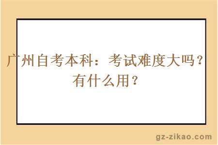 广州自考本科考试难度很大吗？有什么用？